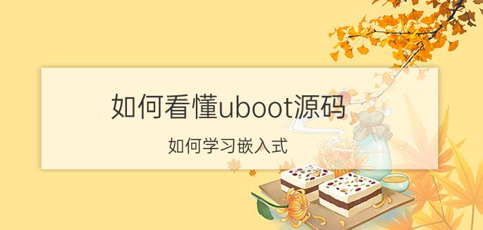 如何看懂uboot源码 如何学习嵌入式？